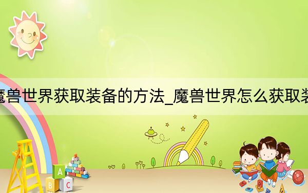 魔兽世界获取装备的方法_魔兽世界怎么获取装备