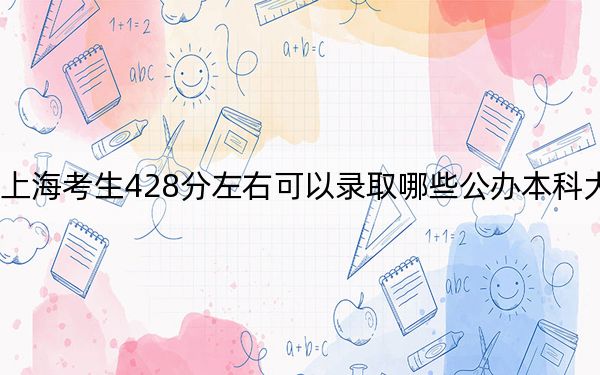 上海考生428分左右可以录取哪些公办本科大学？（供2025年考生参考）