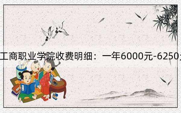 2024年重庆工商职业学院收费明细：一年6000元-6250元（供福建考生参考）