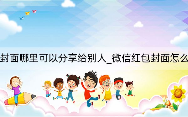 微信红包封面哪里可以分享给别人_微信红包封面怎么分享给别人