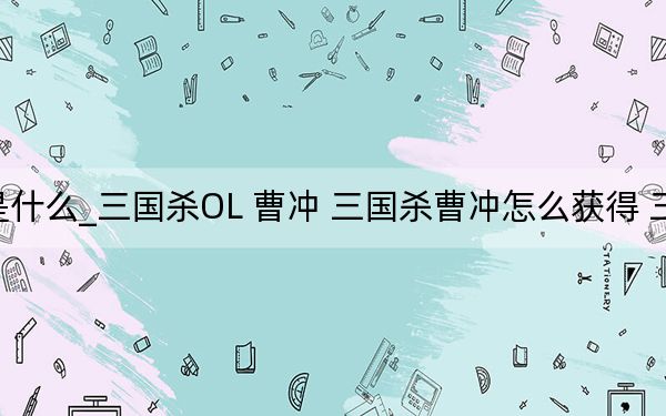 三国杀曹冲的技能是什么_三国杀OL 曹冲 三国杀曹冲怎么获得 三国杀一将成名曹冲解析