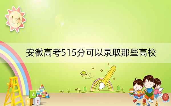 安徽高考515分可以录取那些高校？（附带2022-2024年515录取名单）