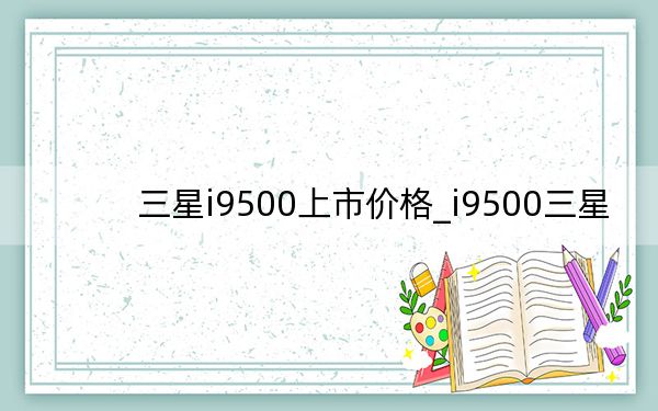 三星i9500上市价格_i9500三星