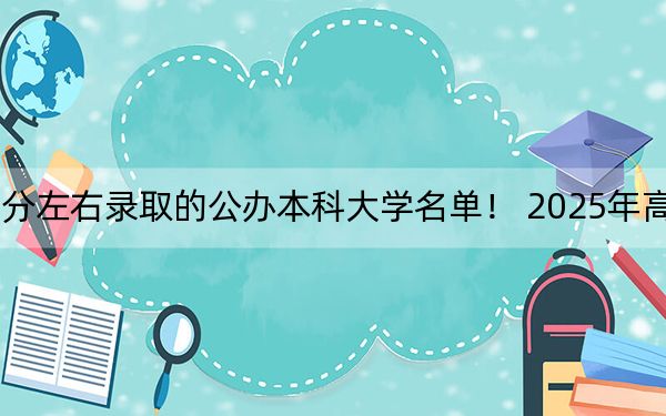天津高考470分左右录取的公办本科大学名单！ 2025年高考可以填报0所大学