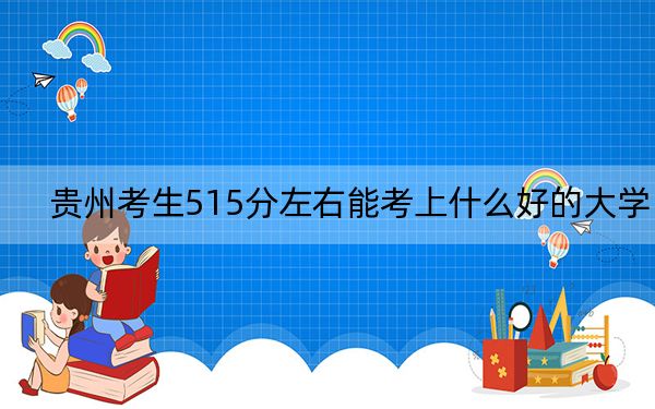 贵州考生515分左右能考上什么好的大学？（附带2022-2024年515录取名单）