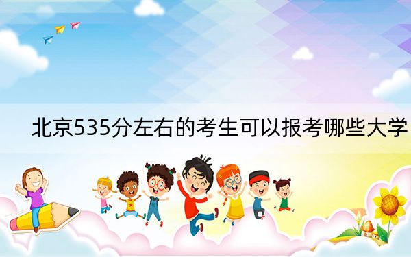 北京535分左右的考生可以报考哪些大学？（供2025年考生参考）