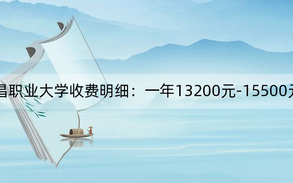 2024年南昌职业大学收费明细:一年13200元-15500元(供山东考生参考)