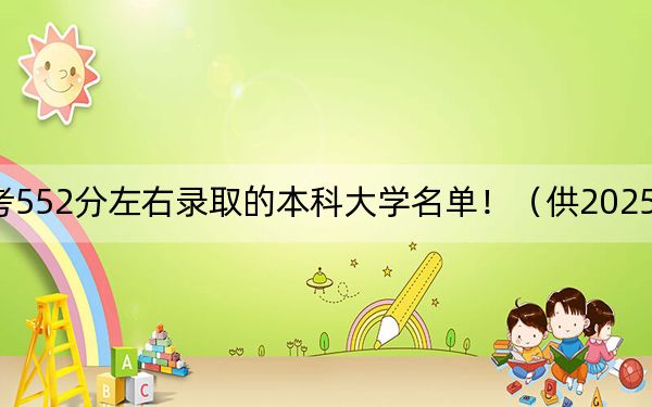 福建高考552分左右录取的本科大学名单！（供2025年考生参考）