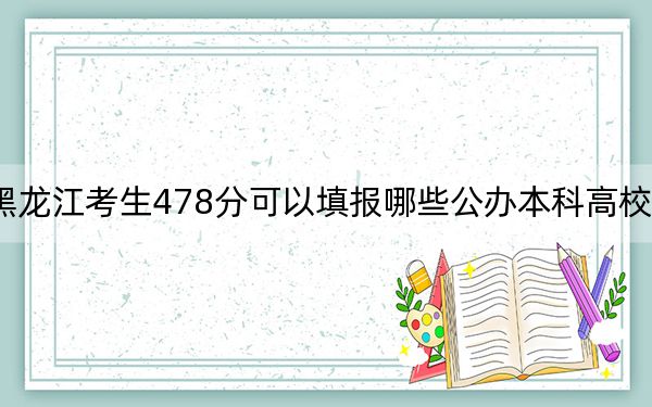 黑龙江考生478分可以填报哪些公办本科高校名单？（附带近三年478分大学录取名单）
