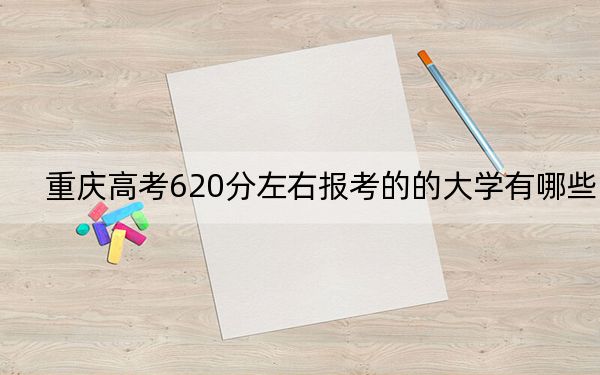 重庆高考620分左右报考的的大学有哪些？ 2024年一共录取4所大学