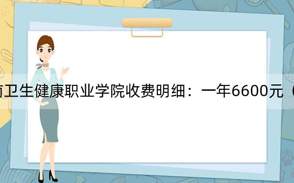 2024年海南卫生健康职业学院收费明细：一年6600元（供贵州考生参考）