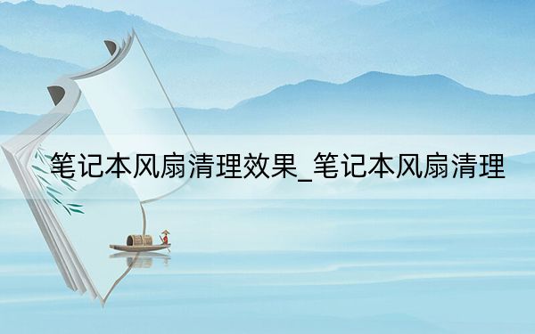 笔记本风扇清理效果_笔记本风扇清理