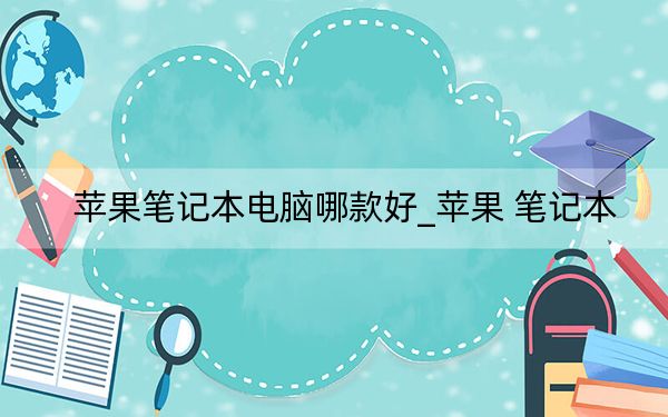 苹果笔记本电脑哪款好_苹果 笔记本