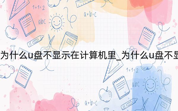 为什么u盘不显示在计算机里_为什么u盘不显示