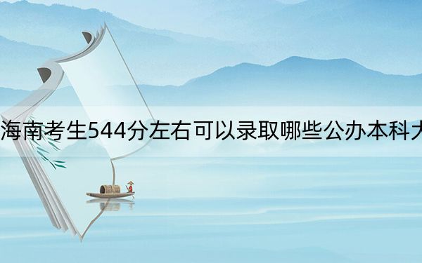 海南考生544分左右可以录取哪些公办本科大学?(供2025年考生参考)