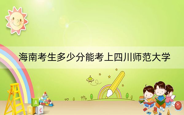 海南考生多少分能考上四川师范大学？附2022-2024年院校投档线