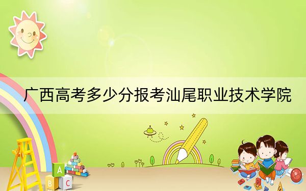 广西高考多少分报考汕尾职业技术学院？附2022-2024年最低录取分数线