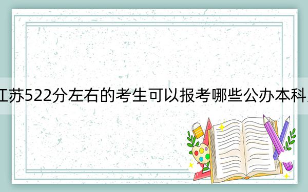 江苏522分左右的考生可以报考哪些公办本科大学？ 2024年高考有70所最低分在522左右的大学