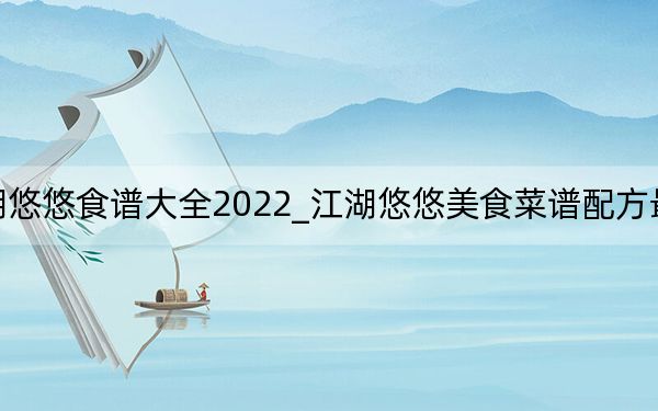 江湖悠悠食谱大全2022_江湖悠悠美食菜谱配方最全汇总