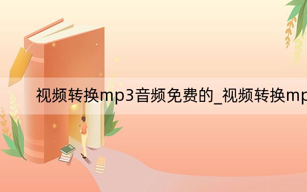 视频转换mp3音频免费的_视频转换mp3