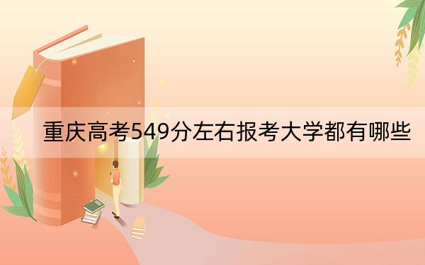 重庆高考549分左右报考大学都有哪些？ 2024年一共15所大学录取