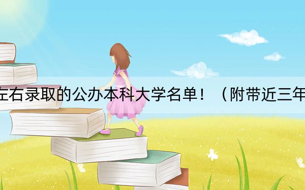 广西高考511分左右录取的公办本科大学名单！（附带近三年511分大学录取名单）