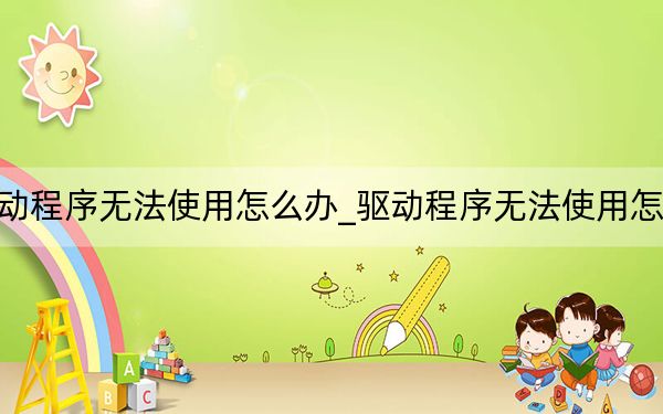 驱动程序无法使用怎么办_驱动程序无法使用怎么办