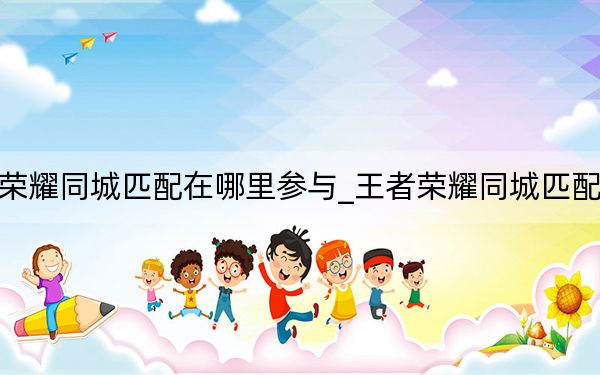王者荣耀同城匹配在哪里参与_王者荣耀同城匹配在哪里