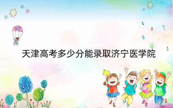 天津高考多少分能录取济宁医学院？2024年综合549分