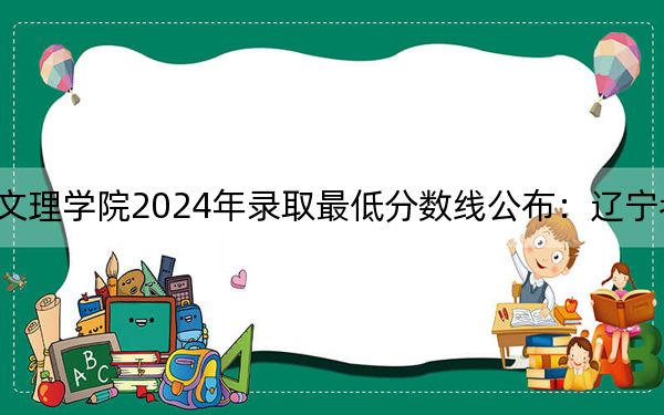 长江大学文理学院2024年录取最低分数线公布:辽宁考生2025年参考