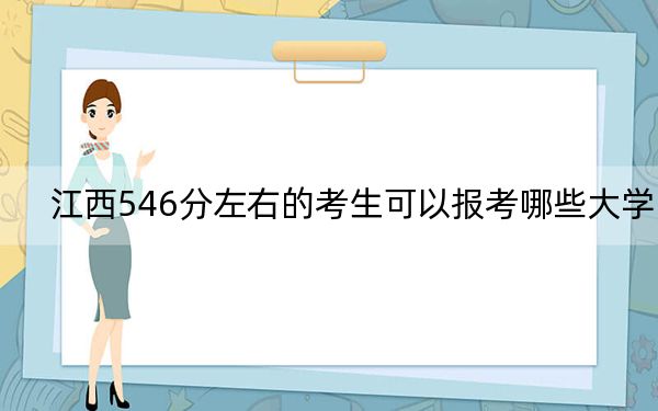 江西546分左右的考生可以报考哪些大学？（供2025年考生参考）