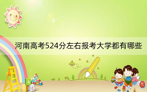 河南高考524分左右报考大学都有哪些？ 2025年高考可以填报30所大学