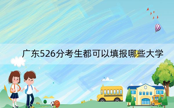 广东526分考生都可以填报哪些大学？（供2025年考生参考）