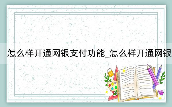 怎么样开通网银支付功能_怎么样开通网银