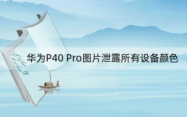 华为P40 Pro图片泄露所有设备颜色