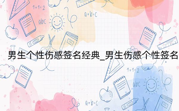 男生个性伤感签名经典_男生伤感个性签名