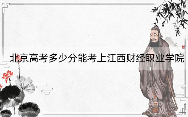 北京高考多少分能考上江西财经职业学院？2024年综合投档线120分