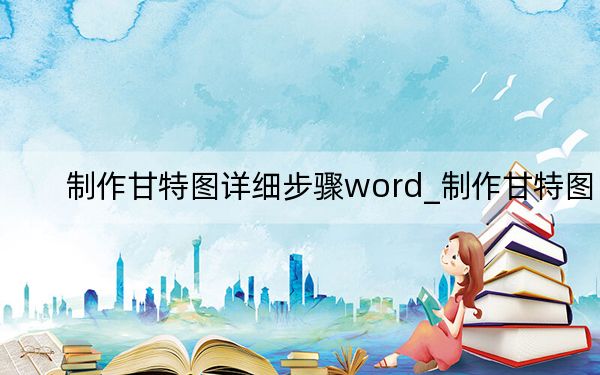制作甘特图详细步骤word_制作甘特图