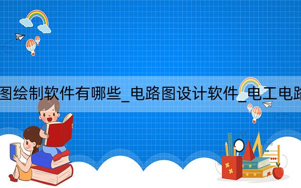 电工电路图绘制软件有哪些_电路图设计软件_电工电路图绘制软件