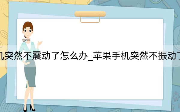 苹果手机突然不震动了怎么办_苹果手机突然不振动了怎么回事