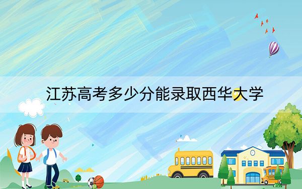 江苏高考多少分能录取西华大学？附2022-2024年最低录取分数线