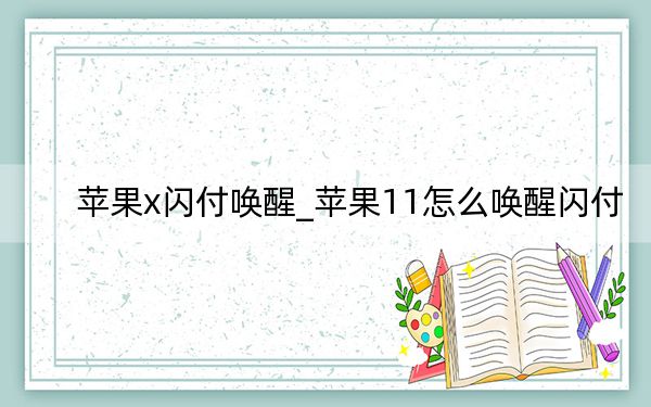 苹果x闪付唤醒_苹果11怎么唤醒闪付