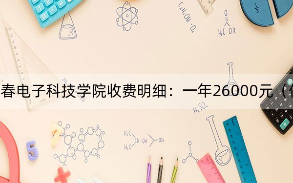 2024年长春电子科技学院收费明细：一年26000元（供辽宁考生参考）