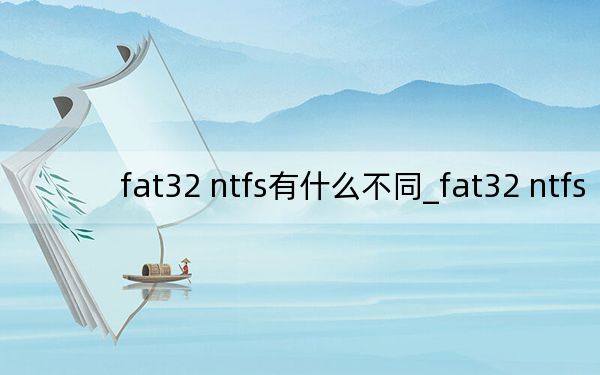 fat32 ntfs有什么不同_fat32 ntfs