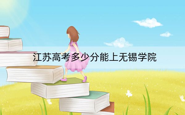 江苏高考多少分能上无锡学院？附近三年最低院校投档线