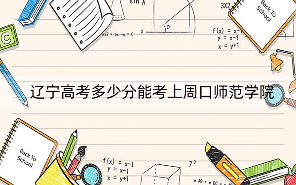 辽宁高考多少分能考上周口师范学院？附2022-2024年最低录取分数线