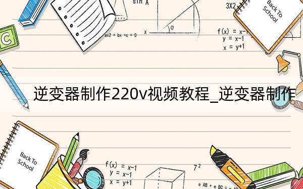 逆变器制作220v视频教程_逆变器制作