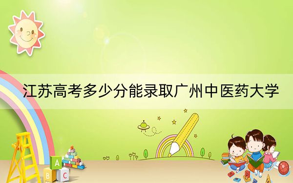江苏高考多少分能录取广州中医药大学？附2022-2024年最低录取分数线