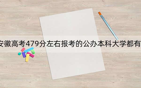 安徽高考479分左右报考的公办本科大学都有哪些？（附带2022-2024年479录取名单）
