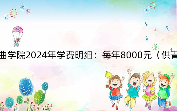 中国戏曲学院2024年学费明细：每年8000元（供青海考生参考）